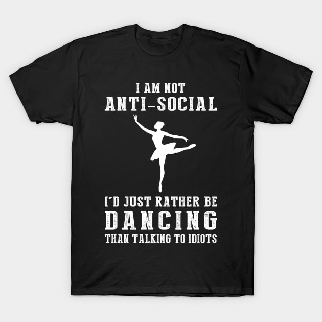 i am not anti social i'd just rather be ballet than talking to idiots T-Shirt by MKGift